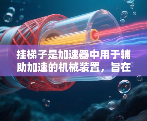 挂梯子是加速器中用于辅助加速的机械装置，旨在通过机械传动增加车辆的动力传递。以下是对挂梯子的详细说明