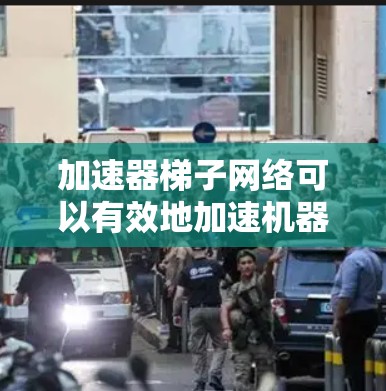 加速器梯子网络可以有效地加速机器学习训练，特别是在训练大型模型或处理大规模数据时。以下是对加速器梯子网络在机器学习训练中的应用和优势的详细分析