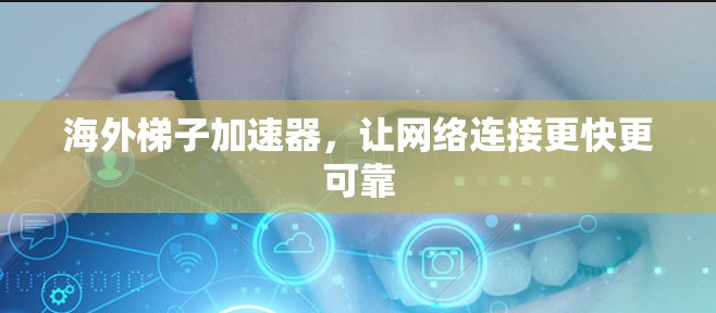 海外梯子加速器，让网络连接更快更可靠
