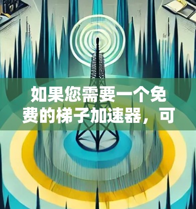 如果您需要一个免费的梯子加速器，可以尝试以下几种选择，这些软件通常都是免费的或提供试用版