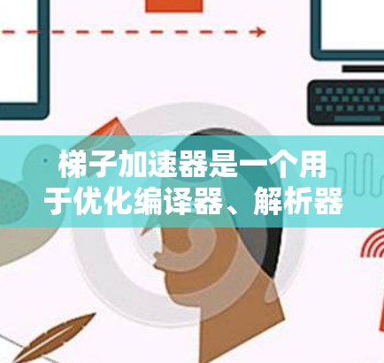 梯子加速器是一个用于优化编译器、解析器和解释器的工具，帮助解决编译时的问题。以下是关于最新梯子加速器的推荐和分析