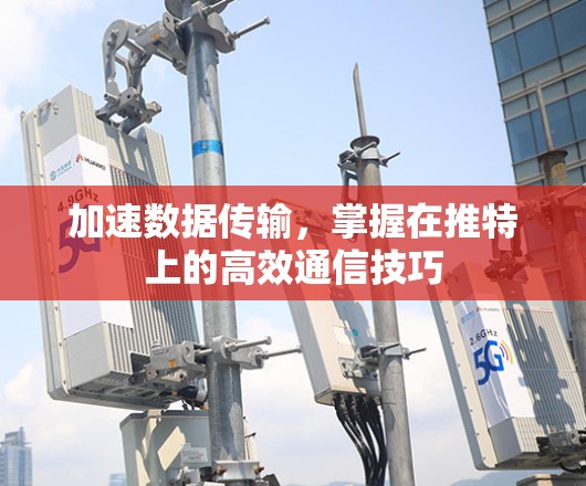 加速数据传输，掌握在推特上的高效通信技巧