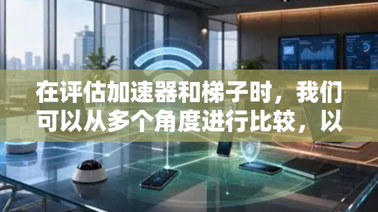 在评估加速器和梯子时，我们可以从多个角度进行比较，以确定最适合当前需求的工具。以下是基于这些思考的总结