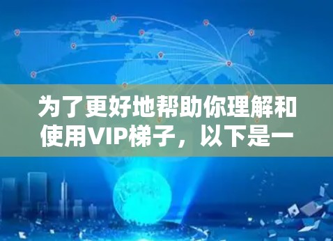 为了更好地帮助你理解和使用VIP梯子，以下是一些详细的步骤和建议