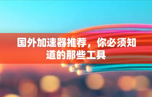 国外加速器推荐，你必须知道的那些工具