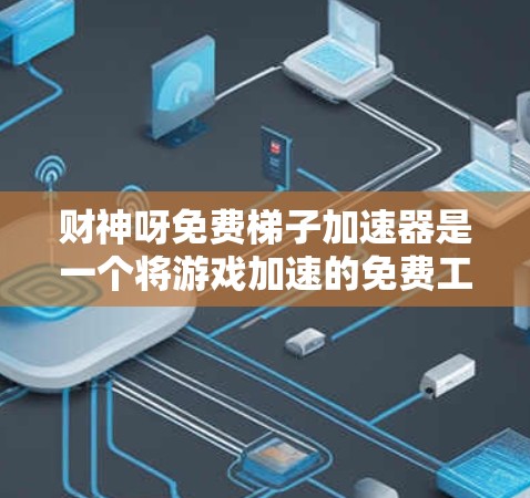 财神呀免费梯子加速器是一个将游戏加速的免费工具，旨在提升游戏帧率，使游戏运行更快。以下是对它的详细介绍和使用建议