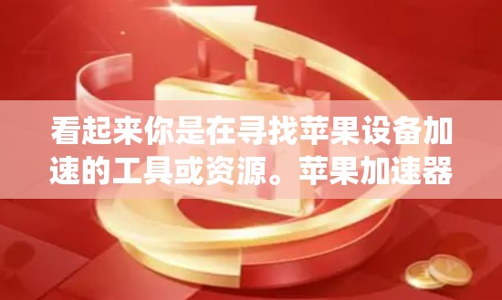 看起来你是在寻找苹果设备加速的工具或资源。苹果加速器梯子（MathPlayer）是一个常用的工具，但如果你需要更全面的加速解决方案，可以考虑以下推荐