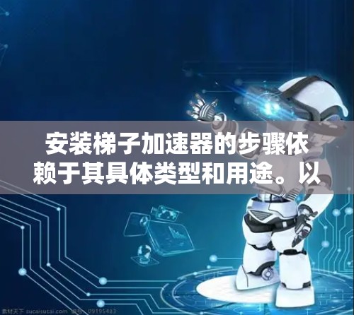 安装梯子加速器的步骤依赖于其具体类型和用途。以下是一般的安装指南，供参考
