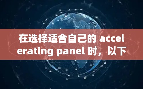 在选择适合自己的 accelerating panel 时，以下是一些详细且结构化的建议