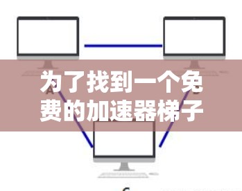 为了找到一个免费的加速器梯子，我进行了以下步骤的思考和行动