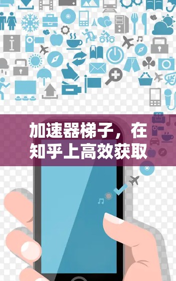 加速器梯子，在知乎上高效获取知识的必备神器