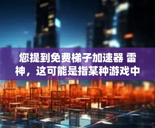 您提到免费梯子加速器 雷神，这可能是指某种游戏中的系统或功能。为了更好地帮助您，我将解释相关信息