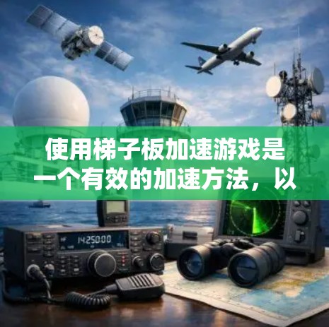 使用梯子板加速游戏是一个有效的加速方法，以下是详细的步骤和信息