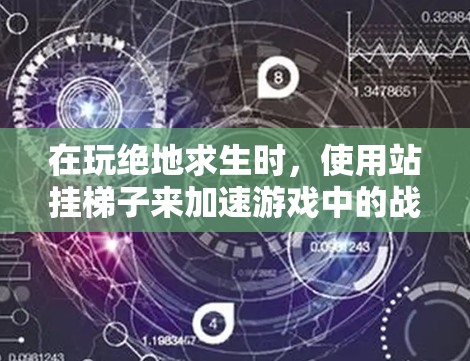 在玩绝地求生时，使用站挂梯子来加速游戏中的战斗可能带来一些问题，尤其是当队伍后方无法跟上时。以下是一些可能的原因和解决方案