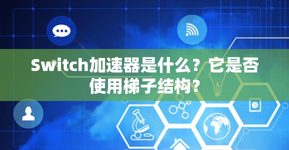 Switch加速器是什么？它是否使用梯子结构？