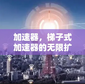 加速器，梯子式加速器的无限扩展