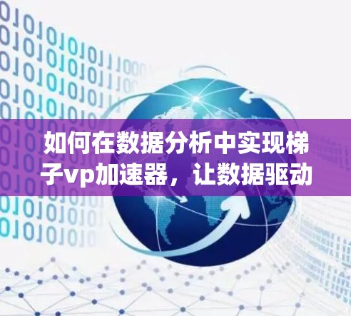 如何在数据分析中实现梯子vp加速器，让数据驱动的项目更快捷