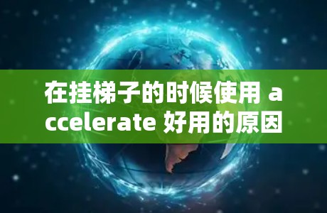 在挂梯子的时候使用 accelerate 好用的原因主要包括以下几个方面