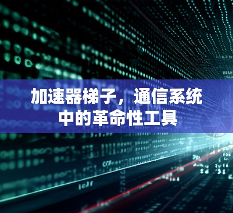 加速器梯子，通信系统中的革命性工具