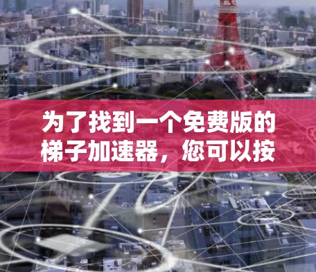 为了找到一个免费版的梯子加速器，您可以按照以下步骤进行