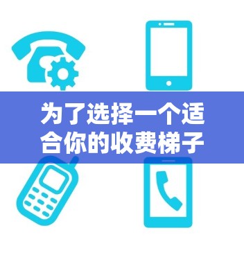 为了选择一个适合你的收费梯子加速器，以下是一步步的建议