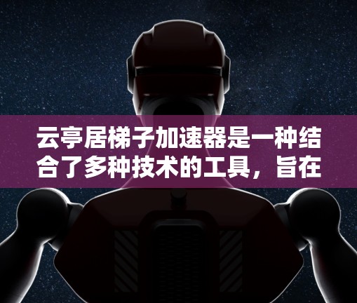 云亭居梯子加速器是一种结合了多种技术的工具，旨在提升信息的效率和生产力。它通过结合云计算、大数据、人工智能和梯子结构，提供一个高效的信息管理平台。以下是对其功能和应用的详细分析