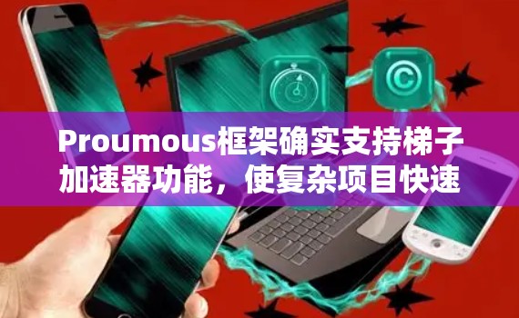Proumous框架确实支持梯子加速器功能，使复杂项目快速上手。以下是详细步骤和建议