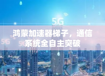 鸿蒙加速器梯子，通信系统全自主突破