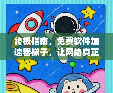 终极指南，免费软件加速器梯子，让网络真正get到实惠
