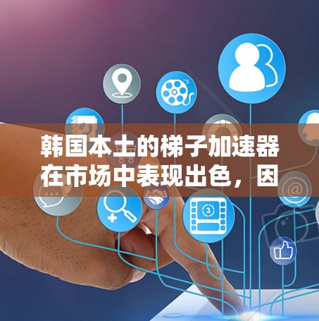 韩国本土的梯子加速器在市场中表现出色，因为它们在全球范围内广受欢迎，并且在韩国用户中也有较高的使用频率。以下是关于韩国本土梯子加速器的一些关键信息和推荐