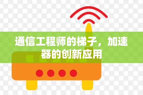 通信工程师的梯子，加速器的创新应用