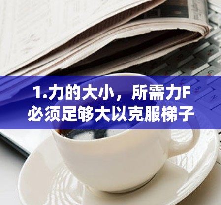 1.力的大小，所需力F必须足够大以克服梯子的静摩擦力，并产生足够的加速度a。根据公式a 3F 2m)力F需要 2m a)3