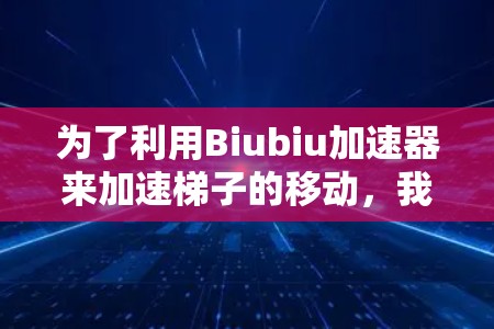 为了利用Biubiu加速器来加速梯子的移动，我们可以按照以下步骤进行分析和解决方案