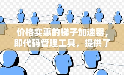价格实惠的梯子加速器，即代码管理工具，提供了多种功能帮助团队高效开发和协作。以下是几个价格实惠且功能多样化的梯子加速器推荐