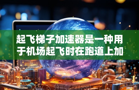 起飞梯子加速器是一种用于机场起飞时在跑道上加速飞机的装置，具体操作步骤如下