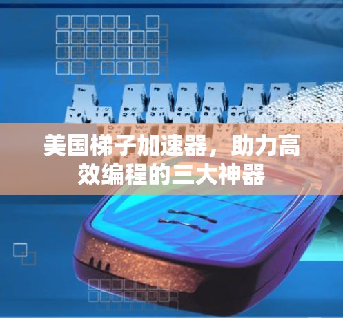 美国梯子加速器，助力高效编程的三大神器