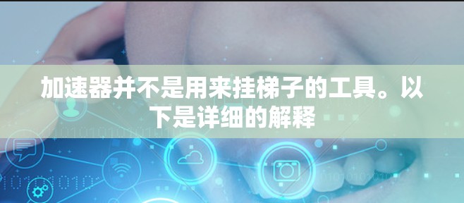加速器并不是用来挂梯子的工具。以下是详细的解释