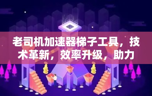 老司机加速器梯子工具，技术革新，效率升级，助力现代通信工程