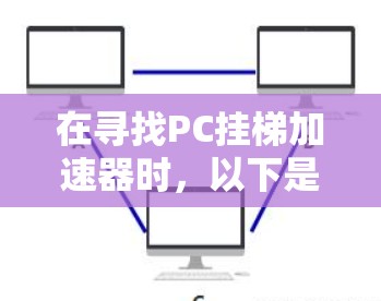在寻找PC挂梯加速器时，以下是一些推荐的工具，它们各有特点，适合不同的需求