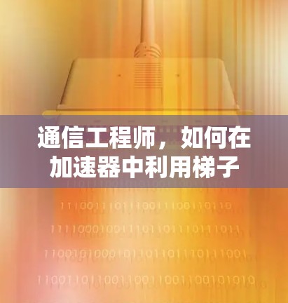 通信工程师，如何在加速器中利用梯子