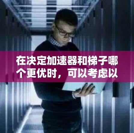 在决定加速器和梯子哪个更优时，可以考虑以下几个关键点