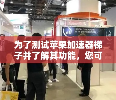 为了测试苹果加速器梯子并了解其功能，您可以按照以下步骤进行操作