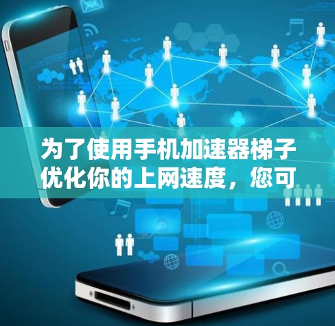 为了使用手机加速器梯子优化你的上网速度，您可以按照以下步骤操作