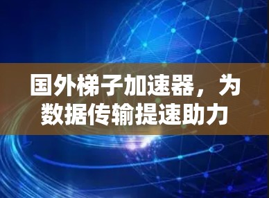 国外梯子加速器，为数据传输提速助力