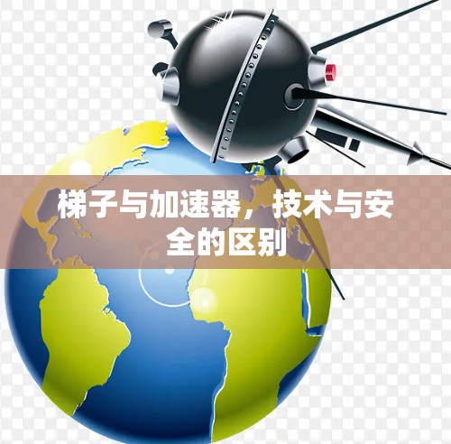 梯子与加速器，技术与安全的区别
