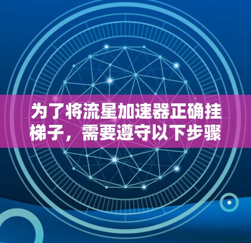 为了将流星加速器正确挂梯子，需要遵守以下步骤和注意事项