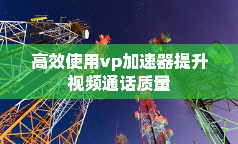 高效使用vp加速器提升视频通话质量
