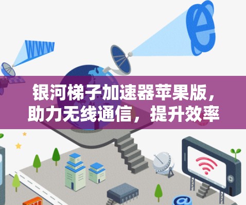 银河梯子加速器苹果版，助力无线通信，提升效率与用户体验