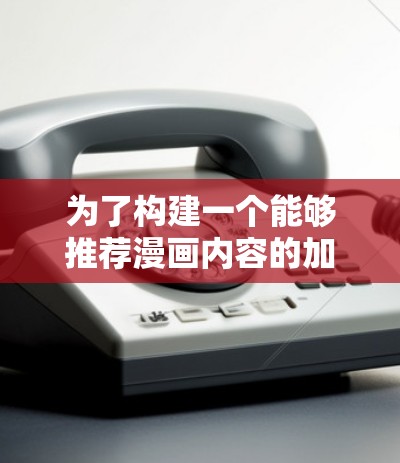 为了构建一个能够推荐漫画内容的加速器，我们可以按照以下步骤进行