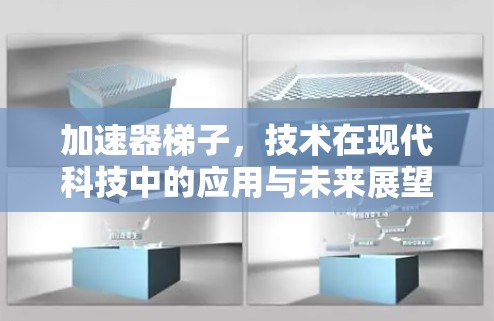 加速器梯子，技术在现代科技中的应用与未来展望